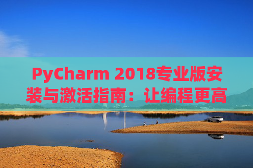 PyCharm 2018专业版安装与激活指南：让编程更高效